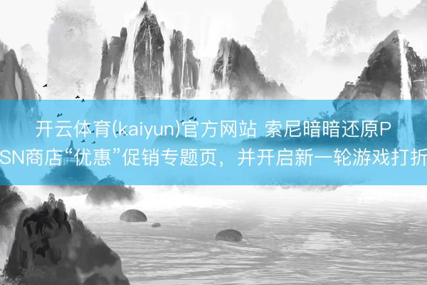 开云体育(kaiyun)官方网站 索尼暗暗还原PSN商店“优惠”促销专题页，并开启新一轮游戏打折