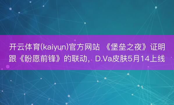 开云体育(kaiyun)官方网站 《堡垒之夜》证明跟《盼愿前锋》的联动，D.Va皮肤5月14上线