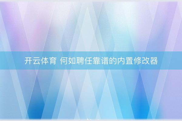 开云体育 何如聘任靠谱的内置修改器