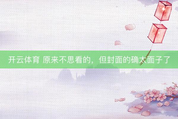 开云体育 原来不思看的,但封面的确太面子了