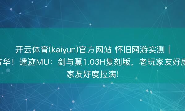 开云体育(kaiyun)官方网站 怀旧网游实测|梦回芳华!遗迹MU:剑与翼1.03H复刻版,老玩家友好度拉满!