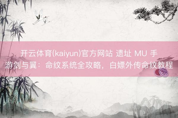 开云体育(kaiyun)官方网站 遗址 MU 手游剑与翼:命纹系统全攻略,白嫖外传命纹教程