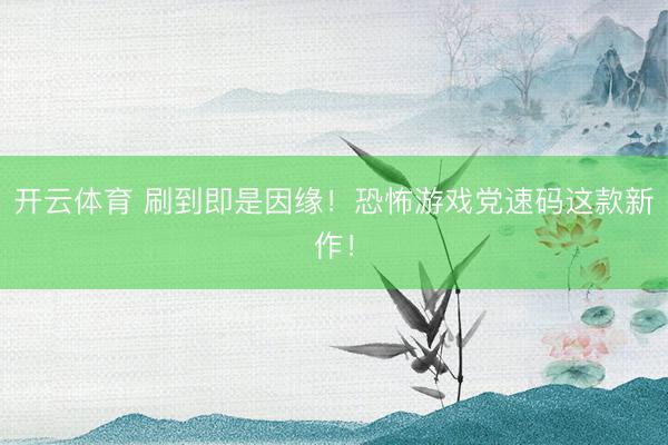 开云体育 刷到即是因缘！恐怖游戏党速码这款新作！