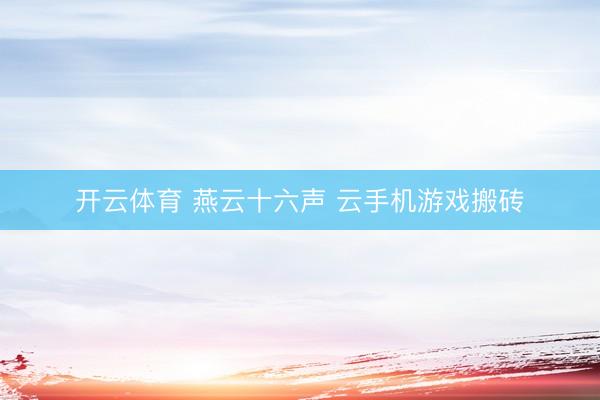 开云体育 燕云十六声 云手机游戏搬砖