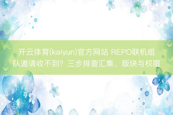 开云体育(kaiyun)官方网站 REPO联机组队邀请收不到？三步排查汇集、版块与权限