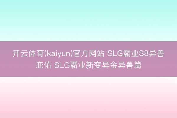 开云体育(kaiyun)官方网站 SLG霸业S8异兽庇佑 SLG霸业新变异金异兽篇