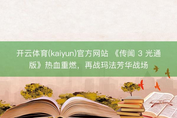 开云体育(kaiyun)官方网站 《传闻 3 光通版》热血重燃，再战玛法芳华战场