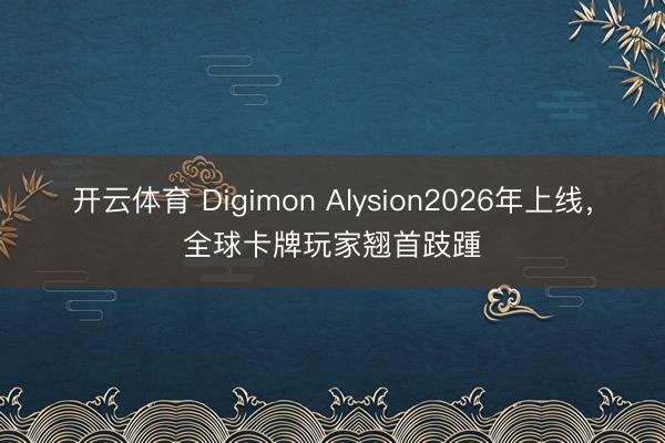 开云体育 Digimon Alysion2026年上线，全球卡牌玩家翘首跂踵