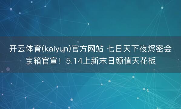开云体育(kaiyun)官方网站 七日天下夜烬密会宝箱官宣！5.14上新末日颜值天花板