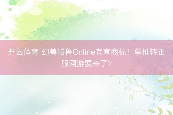 开云体育 幻兽帕鲁Online官宣商标！单机转正服网游要来了？