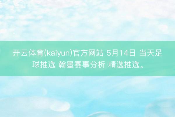 开云体育(kaiyun)官方网站 5月14日 当天足球推选 翰墨赛事分析 精选推选。
