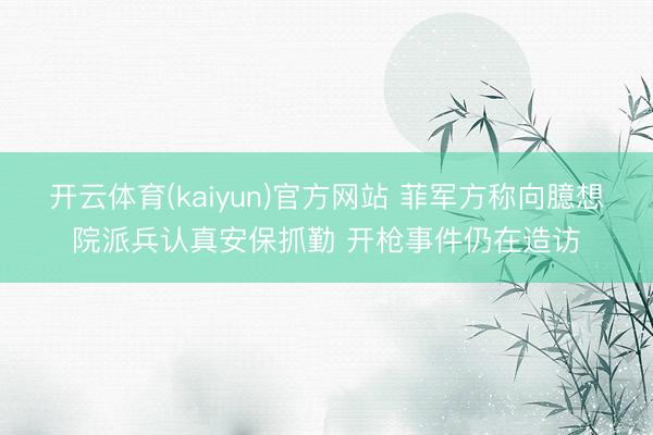 开云体育(kaiyun)官方网站 菲军方称向臆想院派兵认真安保抓勤 开枪事件仍在造访