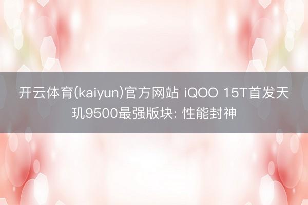 开云体育(kaiyun)官方网站 iQOO 15T首发天玑9500最强版块: 性能封神