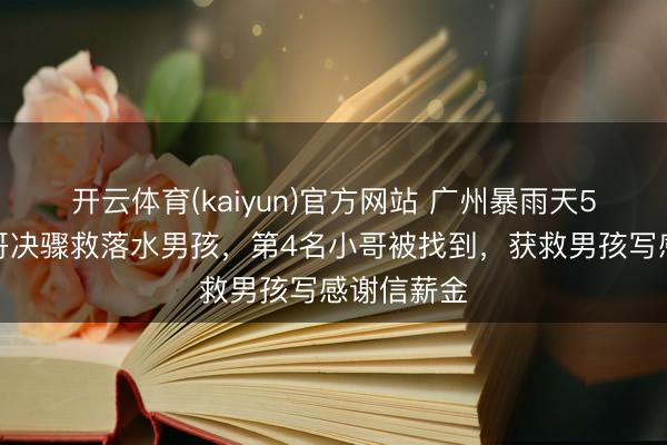 开云体育(kaiyun)官方网站 广州暴雨天5名外卖小哥决骤救落水男孩，第4名小哥被找到，获救男孩写感谢信薪金
