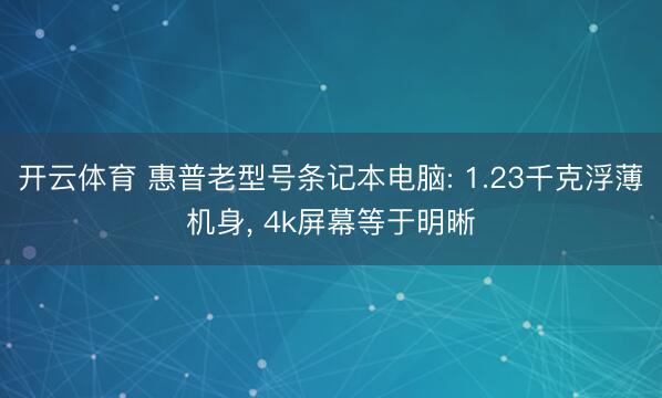 开云体育 惠普老型号条记本电脑: 1.23千克浮薄机身， 4k屏幕等于明晰