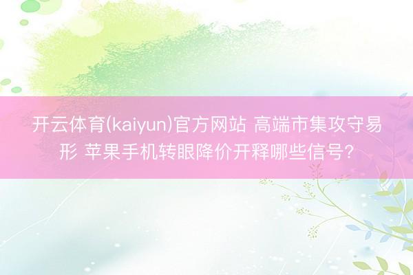 开云体育(kaiyun)官方网站 高端市集攻守易形 苹果手机转眼降价开释哪些信号?