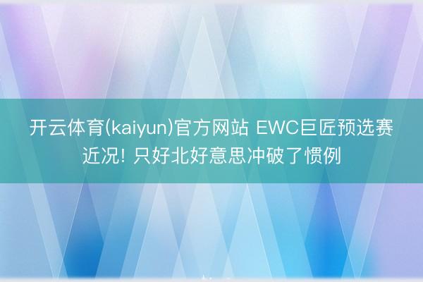 开云体育(kaiyun)官方网站 EWC巨匠预选赛近况! 只好北好意思冲破了惯例
