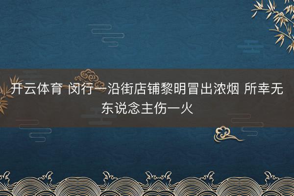 开云体育 闵行一沿街店铺黎明冒出浓烟 所幸无东说念主伤一火