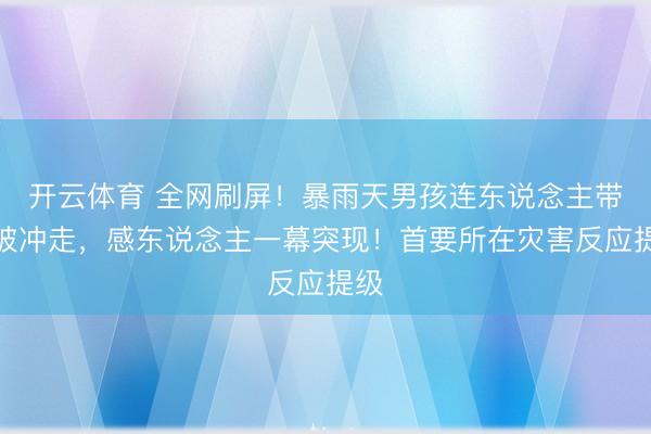开云体育 全网刷屏！暴雨天男孩连东说念主带车被冲走，感东说念主一幕突现！首要所在灾害反应提级