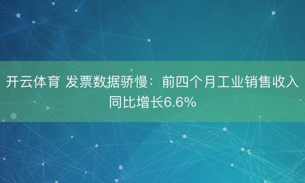 开云体育 发票数据骄慢:前四个月工业销售收入同比增长6.6%