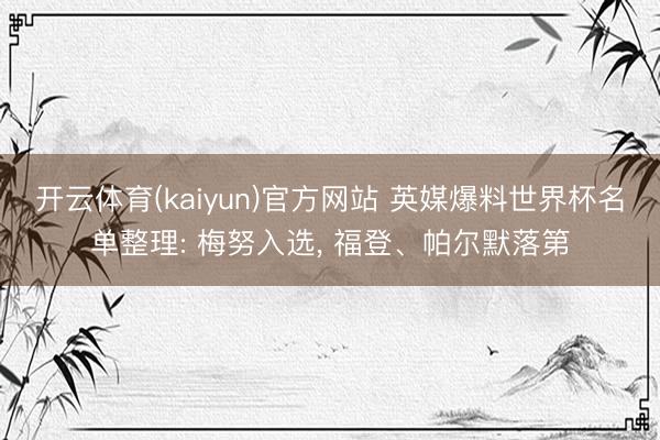 开云体育(kaiyun)官方网站 英媒爆料世界杯名单整理: 梅努入选， 福登、帕尔默落第