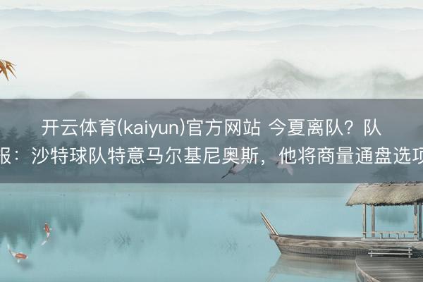 开云体育(kaiyun)官方网站 今夏离队？队报：沙特球队特意马尔基尼奥斯，他将商量通盘选项