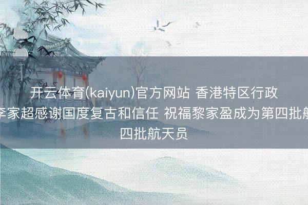 开云体育(kaiyun)官方网站 香港特区行政主座李家超感谢国度复古和信任 祝福黎家盈成为第四批航天员