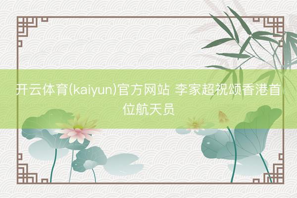 开云体育(kaiyun)官方网站 李家超祝颂香港首位航天员