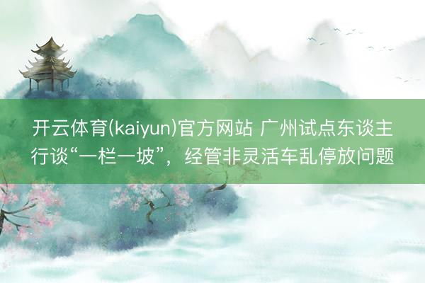 开云体育(kaiyun)官方网站 广州试点东谈主行谈“一栏一坡”，经管非灵活车乱停放问题