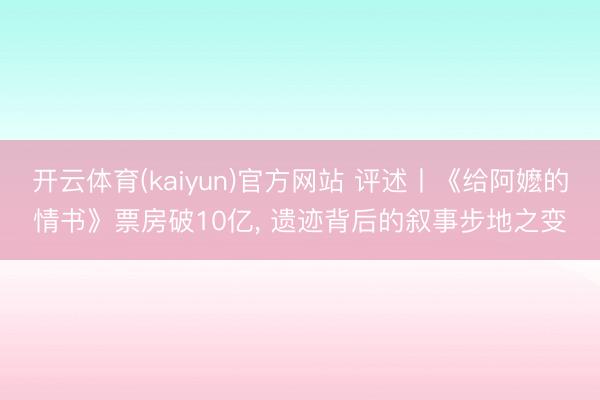 开云体育(kaiyun)官方网站 评述丨《给阿嬷的情书》票房破10亿， 遗迹背后的叙事步地之变