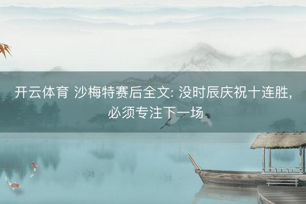 开云体育 沙梅特赛后全文: 没时辰庆祝十连胜， 必须专注下一场