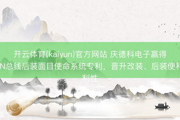 开云体育(kaiyun)官方网站 庆德科电子赢得CAN总线后装面目使命系统专利,晋升改装、后装便利性