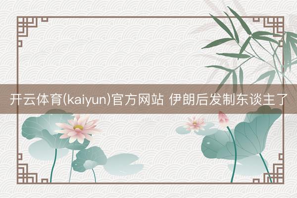 开云体育(kaiyun)官方网站 伊朗后发制东谈主了