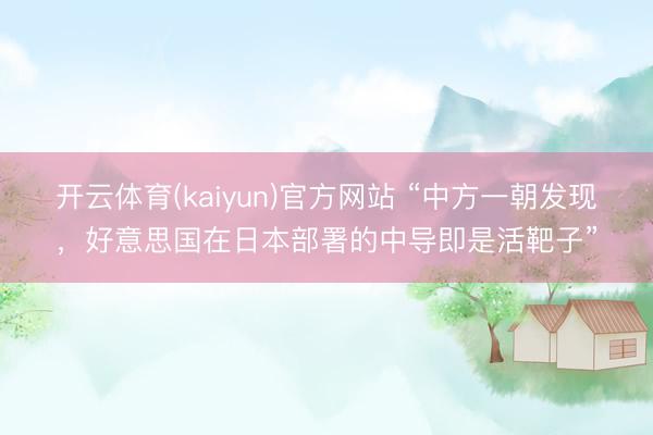 开云体育(kaiyun)官方网站 “中方一朝发现,好意思国在日本部署的中导即是活靶子”