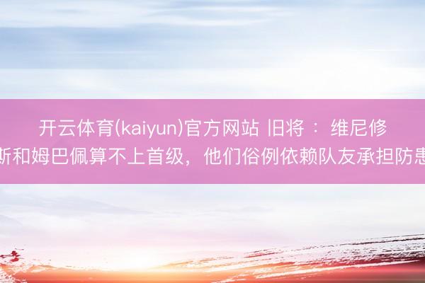开云体育(kaiyun)官方网站 旧将 :维尼修斯和姆巴佩算不上首级,他们俗例依赖队友承担防患