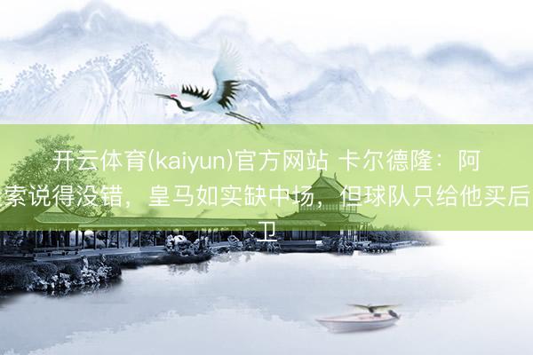 开云体育(kaiyun)官方网站 卡尔德隆:阿隆索说得没错,皇马如实缺中场,但球队只给他买后卫