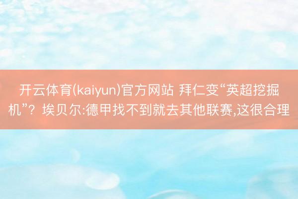 开云体育(kaiyun)官方网站 拜仁变“英超挖掘机”？埃贝尔:德甲找不到就去其他联赛，这很合理