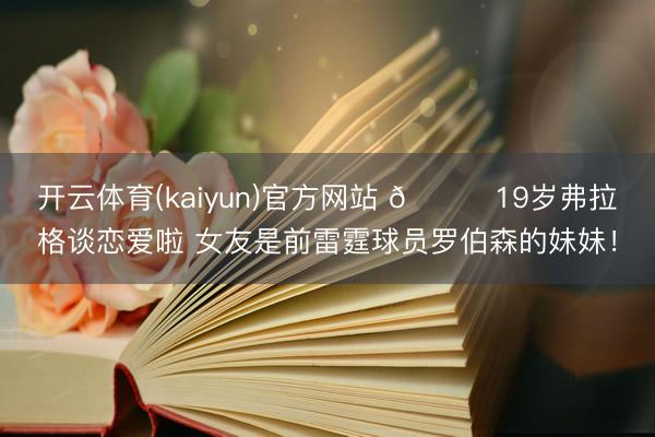 开云体育(kaiyun)官方网站 😍19岁弗拉格谈恋爱啦 女友是前雷霆球员罗伯森的妹妹!