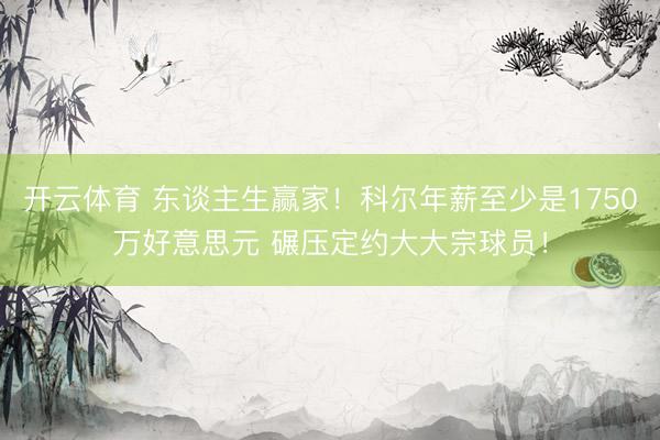 开云体育 东谈主生赢家!科尔年薪至少是1750万好意思元 碾压定约大大宗球员!