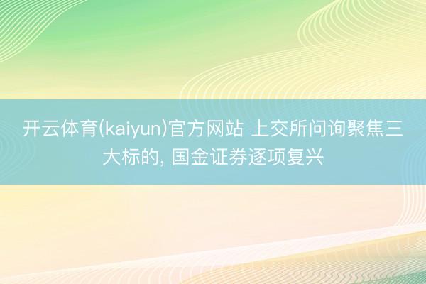 开云体育(kaiyun)官方网站 上交所问询聚焦三大标的， 国金证券逐项复兴
