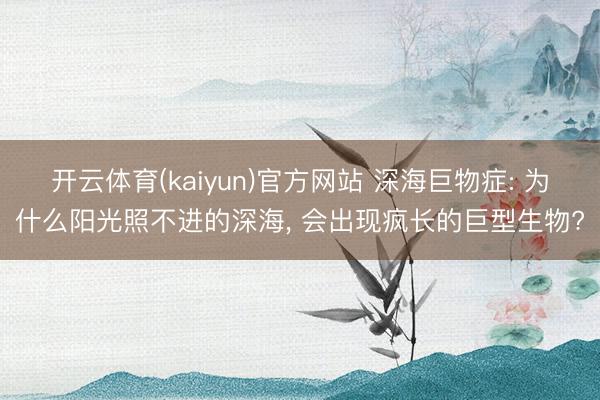 开云体育(kaiyun)官方网站 深海巨物症: 为什么阳光照不进的深海, 会出现疯长的巨型生物?