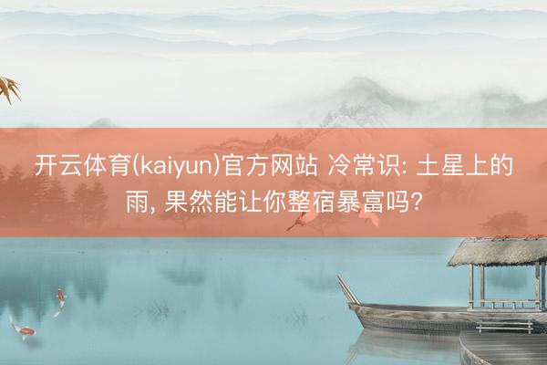开云体育(kaiyun)官方网站 冷常识: 土星上的雨， 果然能让你整宿暴富吗?