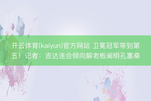 开云体育(kaiyun)官方网站 卫冕冠军带到第五！记者：吉达连合倾向解老板阐明孔塞桑