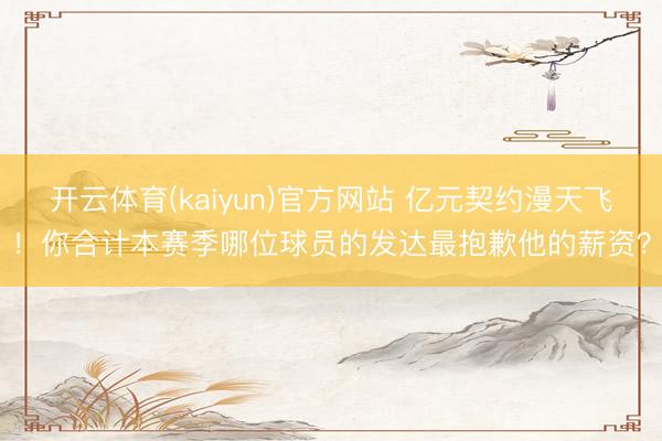 开云体育(kaiyun)官方网站 亿元契约漫天飞！你合计本赛季哪位球员的发达最抱歉他的薪资？