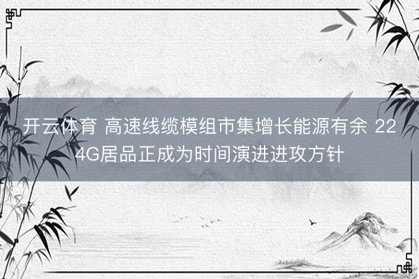 开云体育 高速线缆模组市集增长能源有余 224G居品正成为时间演进进攻方针
