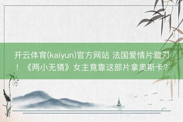 开云体育(kaiyun)官方网站 法国爱情片藏刀！《两小无猜》女主竟靠这部片拿奥斯卡？