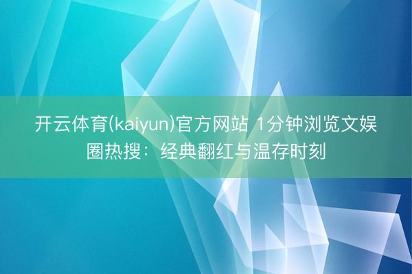 开云体育(kaiyun)官方网站 1分钟浏览文娱圈热搜：经典翻红与温存时刻