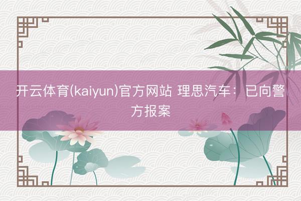 开云体育(kaiyun)官方网站 理思汽车：已向警方报案