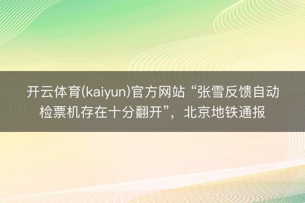 开云体育(kaiyun)官方网站 “张雪反馈自动检票机存在十分翻开”，北京地铁通报
