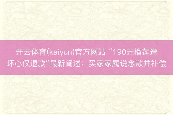 开云体育(kaiyun)官方网站 “190元榴莲遭坏心仅退款”最新阐述:买家家属说念歉并补偿